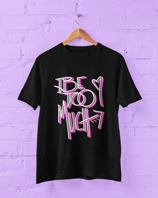 Be Too Much T-Shirt